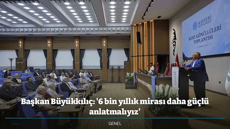 Başkan Büyükkılıç: '6 bin yıllık mirası daha güçlü anlatmalıyız'