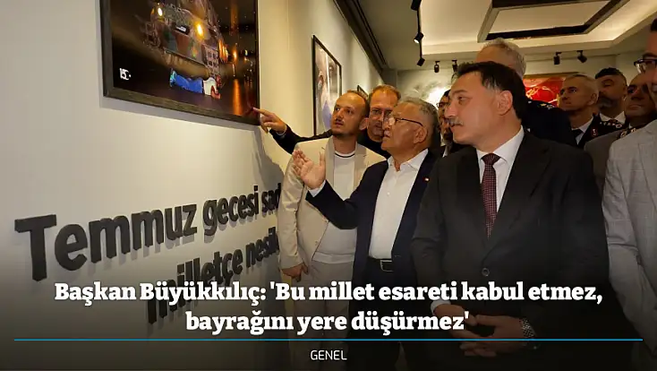Başkan Büyükkılıç: 'Bu millet esareti kabul etmez, bayrağını yere düşürmez'