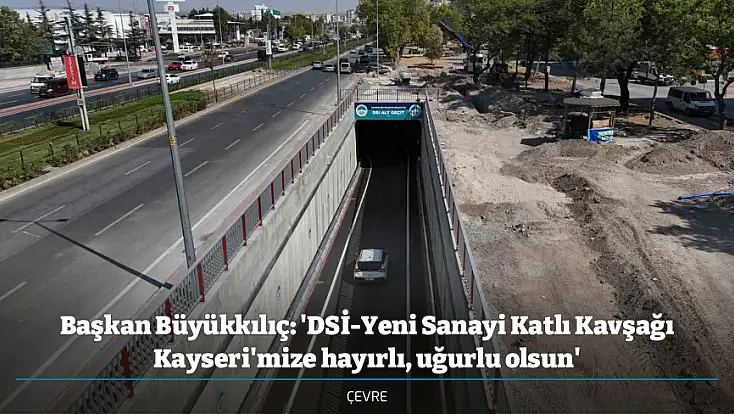 Başkan Büyükkılıç: 'DSİ-Yeni Sanayi Katlı Kavşağı Kayseri'mize hayırlı, uğurlu olsun'