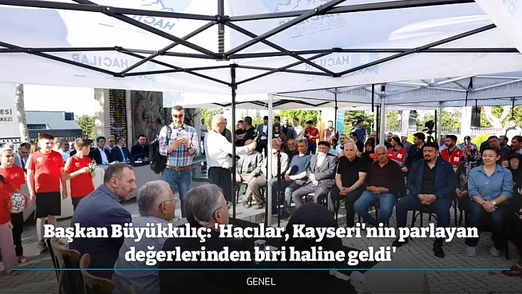 Başkan Büyükkılıç: 'Hacılar, Kayseri'nin parlayan değerlerinden biri haline geldi'