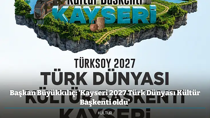 Başkan Büyükkılıç: 'Kayseri 2027 Türk Dünyası Kültür Başkenti oldu'