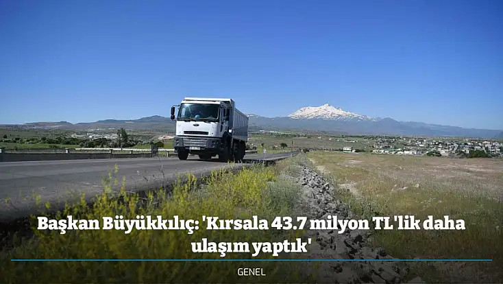 Başkan Büyükkılıç: 'Kırsala 43.7 milyon TL'lik daha ulaşım yaptık'