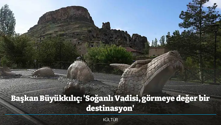 Başkan Büyükkılıç: 'Soğanlı Vadisi, görmeye değer bir destinasyon'