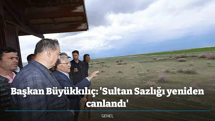 Başkan Büyükkılıç: 'Sultan Sazlığı yeniden canlandı'