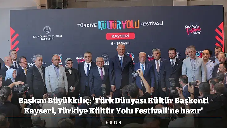 Başkan Büyükkılıç: 'Türk Dünyası Kültür Başkenti Kayseri, Türkiye Kültür Yolu Festivali'ne hazır'