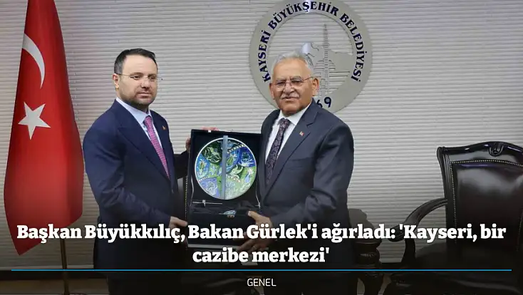 Başkan Büyükkılıç, Bakan Gürlek'i ağırladı: 'Kayseri, bir cazibe merkezi'
