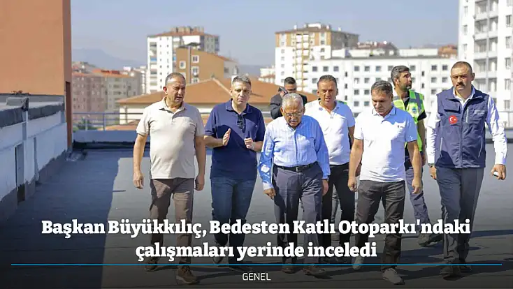 Başkan Büyükkılıç, Bedesten Katlı Otoparkı'ndaki çalışmaları yerinde inceledi