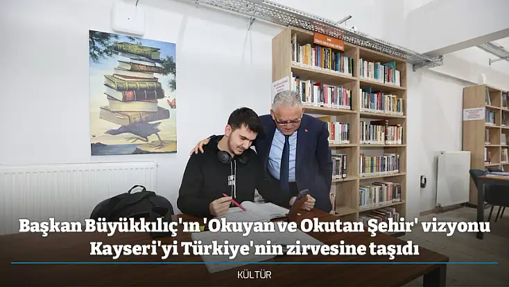 Başkan Büyükkılıç'ın 'Okuyan ve Okutan Şehir' vizyonu Kayseri'yi Türkiye'nin zirvesine taşıdı
