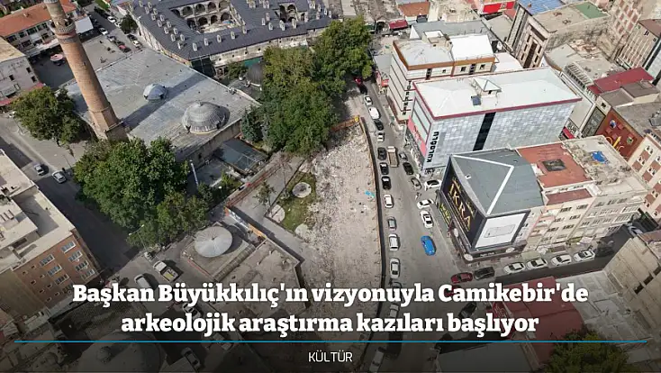Başkan Büyükkılıç'ın vizyonuyla Camikebir'de arkeolojik araştırma kazıları başlıyor