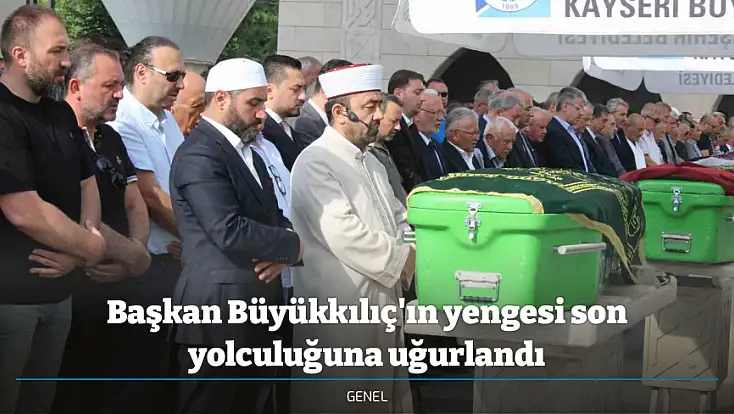 Başkan Büyükkılıç'ın yengesi son yolculuğuna uğurlandı
