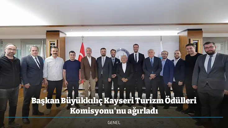 Başkan Büyükkılıç Kayseri Turizm Ödülleri Komisyonu'nu ağırladı