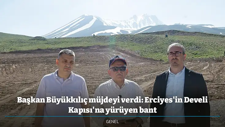 Başkan Büyükkılıç müjdeyi verdi: Erciyes'in Develi Kapısı'na yürüyen bant