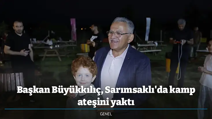 Başkan Büyükkılıç, Sarımsaklı'da kamp ateşini yaktı