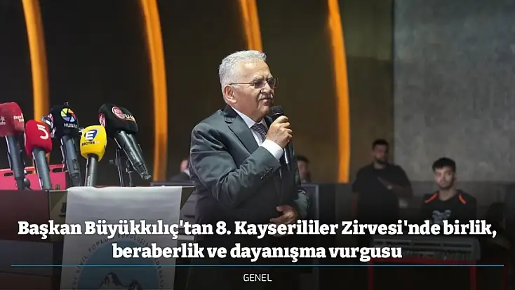 Başkan Büyükkılıç'tan 8. Kayserililer Zirvesi'nde birlik, beraberlik ve dayanışma vurgusu