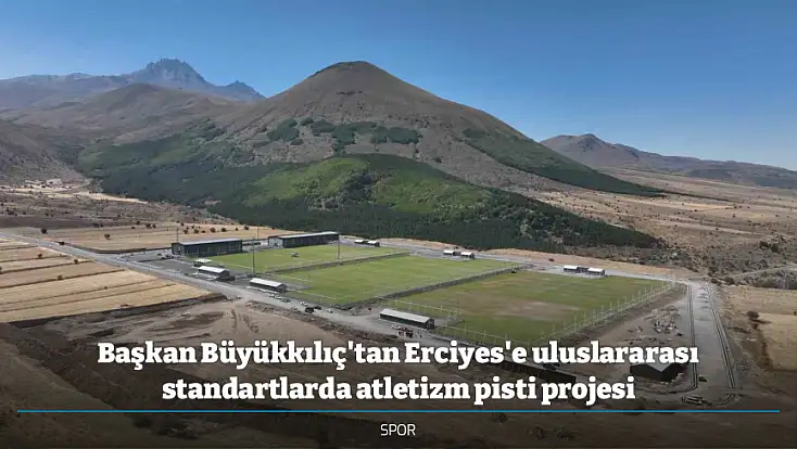 Başkan Büyükkılıç'tan Erciyes'e uluslararası standartlarda atletizm pisti projesi