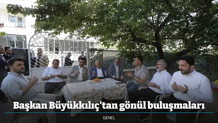 Başkan Büyükkılıç'tan gönül buluşmaları