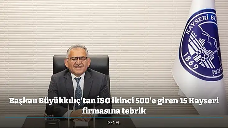 Başkan Büyükkılıç'tan İSO ikinci 500'e giren 15 Kayseri firmasına tebrik