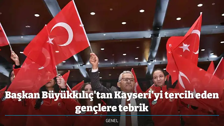 Başkan Büyükkılıç'tan Kayseri'yi tercih eden gençlere tebrik