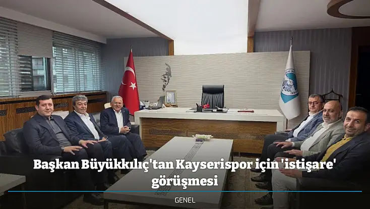 Başkan Büyükkılıç'tan Kayserispor için 'istişare' görüşmesi