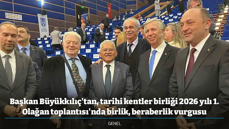 Başkan Büyükkılıç'tan, tarihi kentler birliği 2026 yılı 1. Olağan toplantısı'nda birlik, beraberlik vurgusu