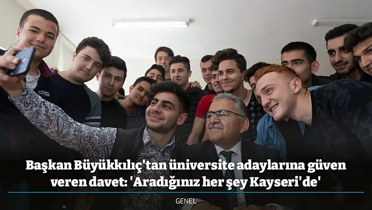 Başkan Büyükkılıç'tan üniversite adaylarına güven veren davet: 'Aradığınız her şey Kayseri'de'