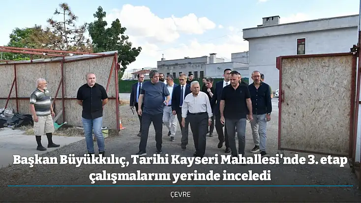 Başkan Büyükkılıç, Tarihi Kayseri Mahallesi'nde 3. etap çalışmalarını yerinde inceledi