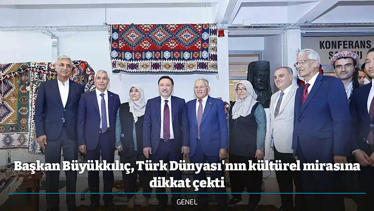 Başkan Büyükkılıç, Türk Dünyası'nın kültürel mirasına dikkat çekti