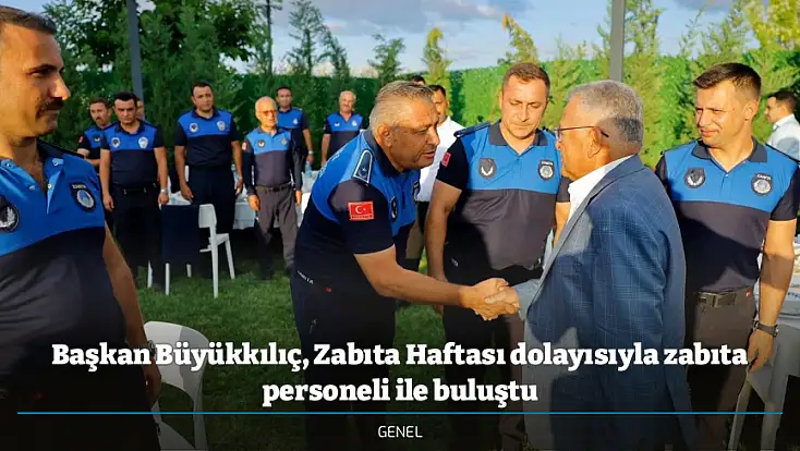 Başkan Büyükkılıç, Zabıta Haftası dolayısıyla zabıta personeli ile buluştu