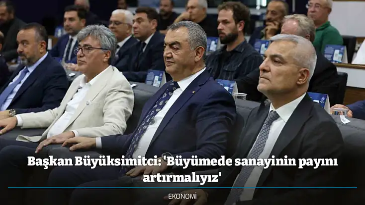 Başkan Büyüksimitci: 'Büyümede sanayinin payını artırmalıyız'