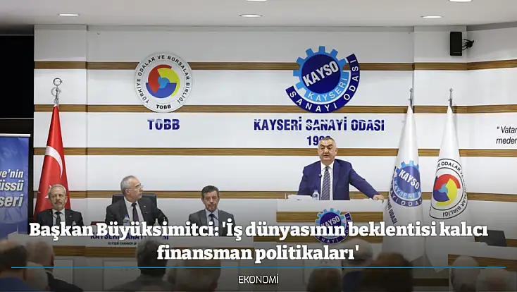 Başkan Büyüksimitci: 'İş dünyasının beklentisi kalıcı finansman politikaları'