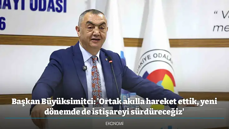 Başkan Büyüksimitci: 'Ortak akılla hareket ettik, yeni dönemde de istişareyi sürdüreceğiz'