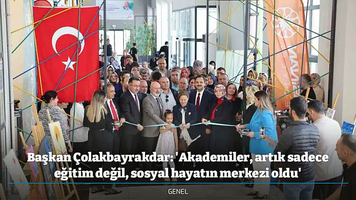 Başkan Çolakbayrakdar: 'Akademiler, artık sadece eğitim değil, sosyal hayatın merkezi oldu'