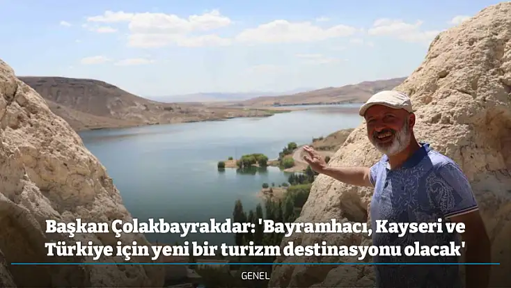 Başkan Çolakbayrakdar: 'Bayramhacı, Kayseri ve Türkiye için yeni bir turizm destinasyonu olacak'