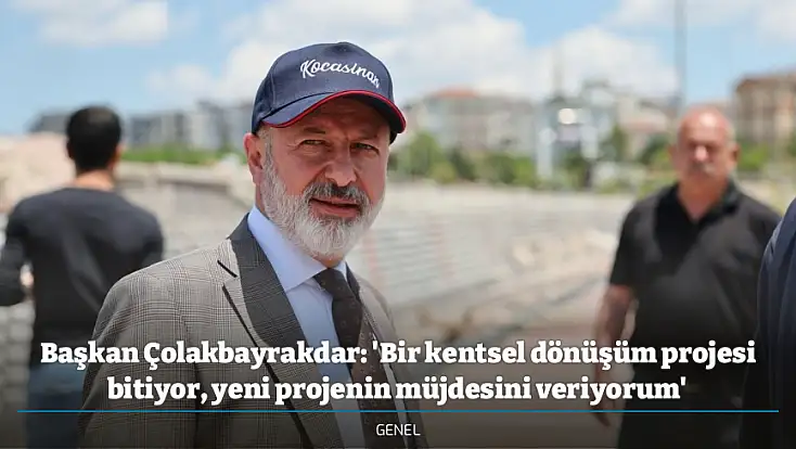Başkan Çolakbayrakdar: 'Bir kentsel dönüşüm projesi bitiyor, yeni projenin müjdesini veriyorum'