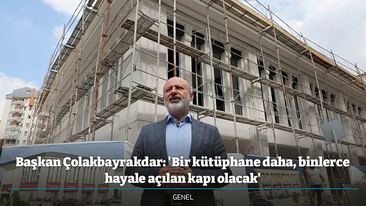 Başkan Çolakbayrakdar: 'Bir kütüphane daha, binlerce hayale açılan kapı olacak'