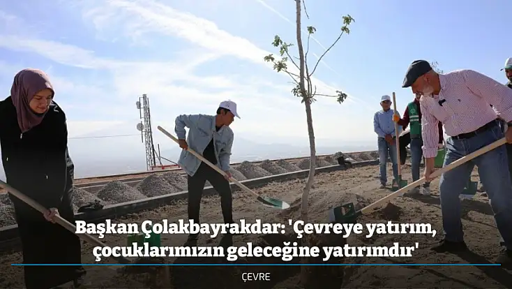 Başkan Çolakbayrakdar: 'Çevreye yatırım, çocuklarımızın geleceğine yatırımdır'