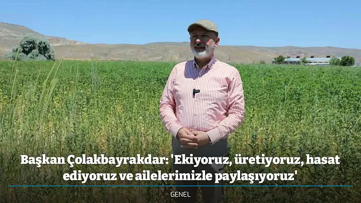 Başkan Çolakbayrakdar: 'Ekiyoruz, üretiyoruz, hasat ediyoruz ve ailelerimizle paylaşıyoruz'