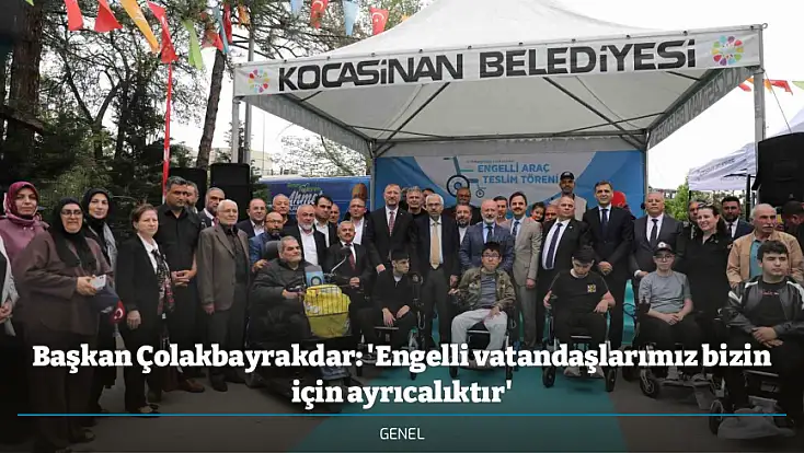 Başkan Çolakbayrakdar: 'Engelli vatandaşlarımız bizin için ayrıcalıktır'