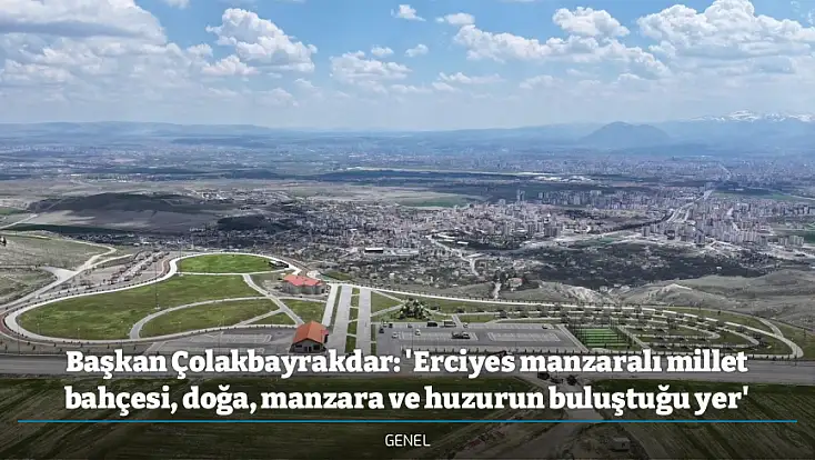 Başkan Çolakbayrakdar: 'Erciyes manzaralı millet bahçesi, doğa, manzara ve huzurun buluştuğu yer'