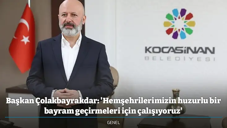 Başkan Çolakbayrakdar: 'Hemşehrilerimizin huzurlu bir bayram geçirmeleri için çalışıyoruz'