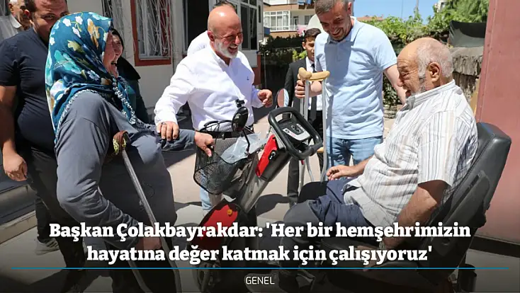 Başkan Çolakbayrakdar: 'Her bir hemşehrimizin hayatına değer katmak için çalışıyoruz'