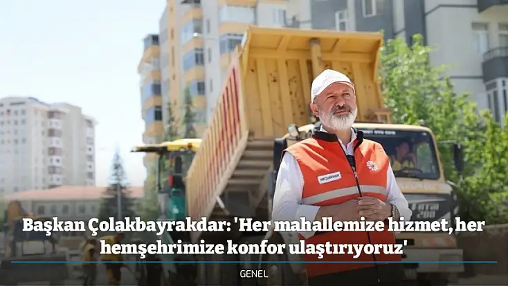 Başkan Çolakbayrakdar: 'Her mahallemize hizmet, her hemşehrimize konfor ulaştırıyoruz'