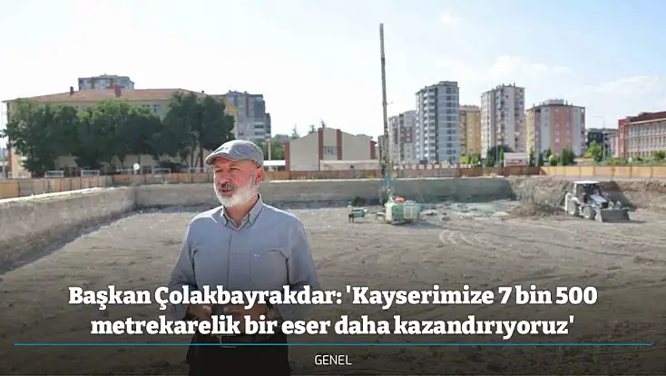 Başkan Çolakbayrakdar: 'Kayserimize 7 bin 500 metrekarelik bir eser daha kazandırıyoruz'