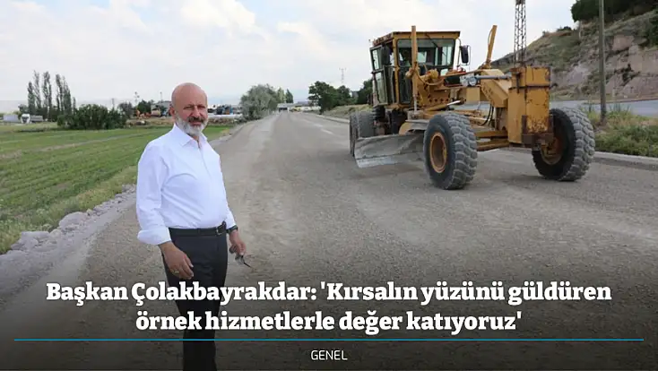 Başkan Çolakbayrakdar: 'Kırsalın yüzünü güldüren örnek hizmetlerle değer katıyoruz'