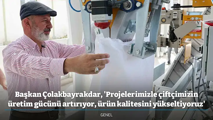 Başkan Çolakbayrakdar, 'Projelerimizle çiftçimizin üretim gücünü artırıyor, ürün kalitesini yükseltiyoruz'