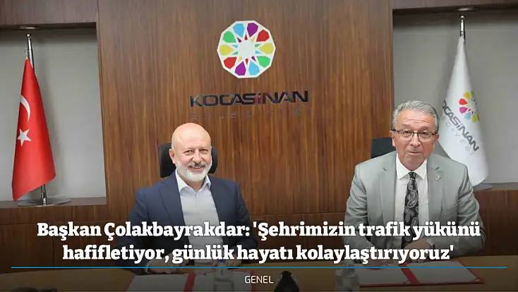 Başkan Çolakbayrakdar: 'Şehrimizin trafik yükünü hafifletiyor, günlük hayatı kolaylaştırıyoruz'