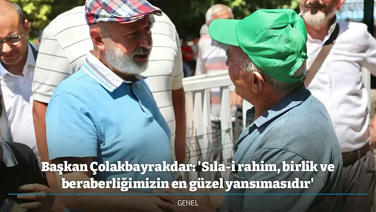 Başkan Çolakbayrakdar: 'Sıla-i rahim, birlik ve beraberliğimizin en güzel yansımasıdır'