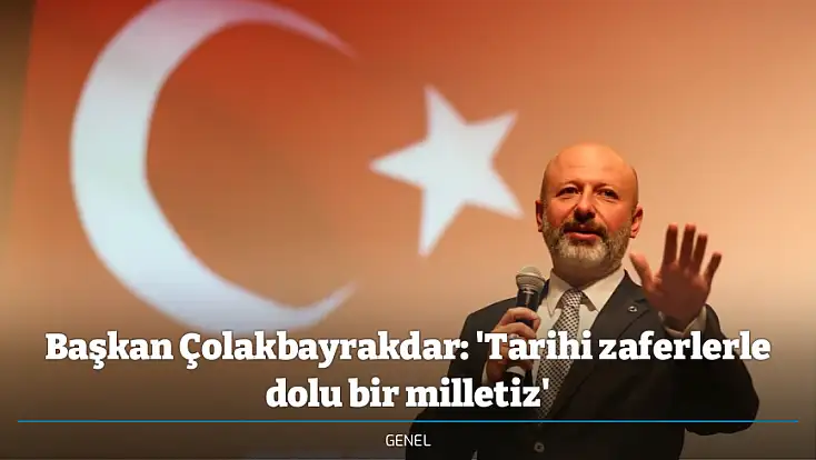 Başkan Çolakbayrakdar: 'Tarihi zaferlerle dolu bir milletiz'