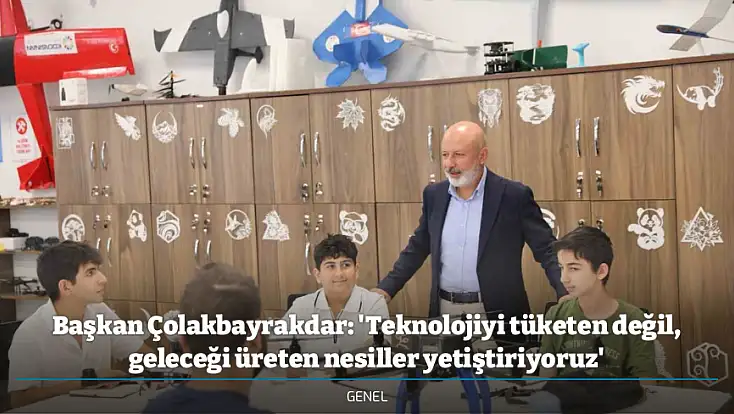 Başkan Çolakbayrakdar: 'Teknolojiyi tüketen değil, geleceği üreten nesiller yetiştiriyoruz'
