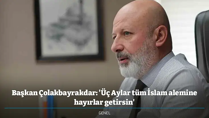 Başkan Çolakbayrakdar: 'Üç Aylar tüm İslam alemine hayırlar getirsin'